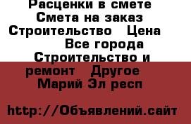 Расценки в смете. Смета на заказ. Строительство › Цена ­ 500 - Все города Строительство и ремонт » Другое   . Марий Эл респ.